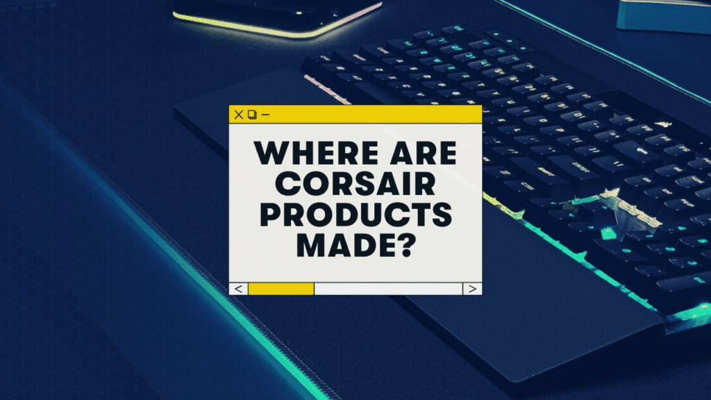 Where Does Corsair Manufacture Its Products?